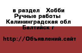  в раздел : Хобби. Ручные работы . Калининградская обл.,Балтийск г.
